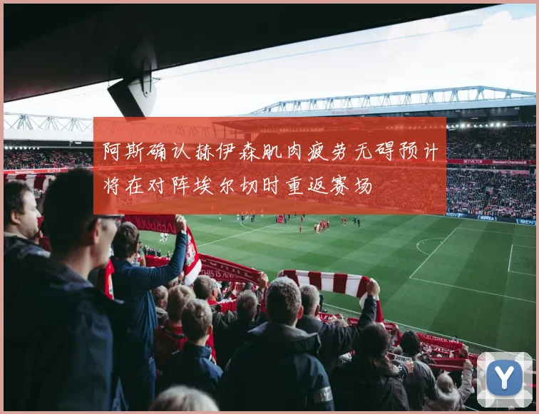 阿斯确认赫伊森肌肉疲劳无碍预计将在对阵埃尔切时重返赛场