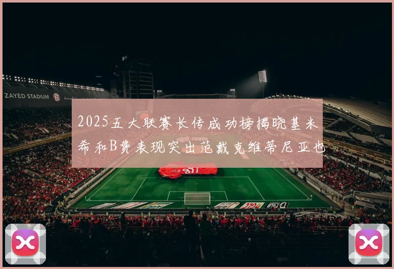 2025五大联赛长传成功榜揭晓基米希和B费表现突出范戴克维蒂尼亚也名列其中