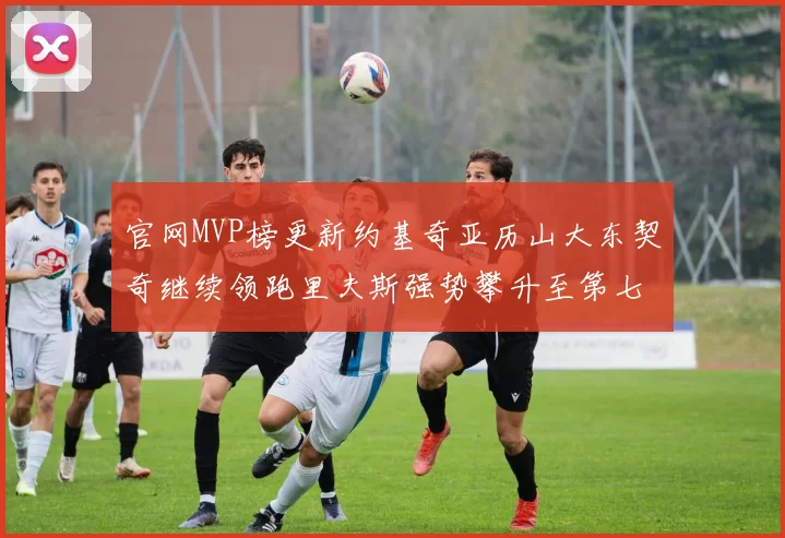 官网MVP榜更新约基奇亚历山大东契奇继续领跑里夫斯强势攀升至第七位