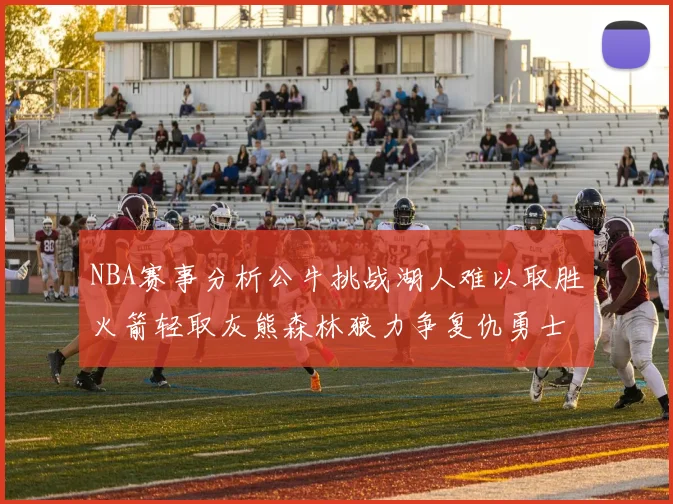NBA赛事分析公牛挑战湖人难以取胜火箭轻取灰熊森林狼力争复仇勇士