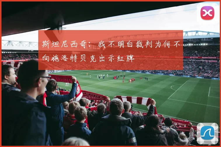 斯坦尼西奇：我不明白裁判为何不向施洛特贝克出示红牌